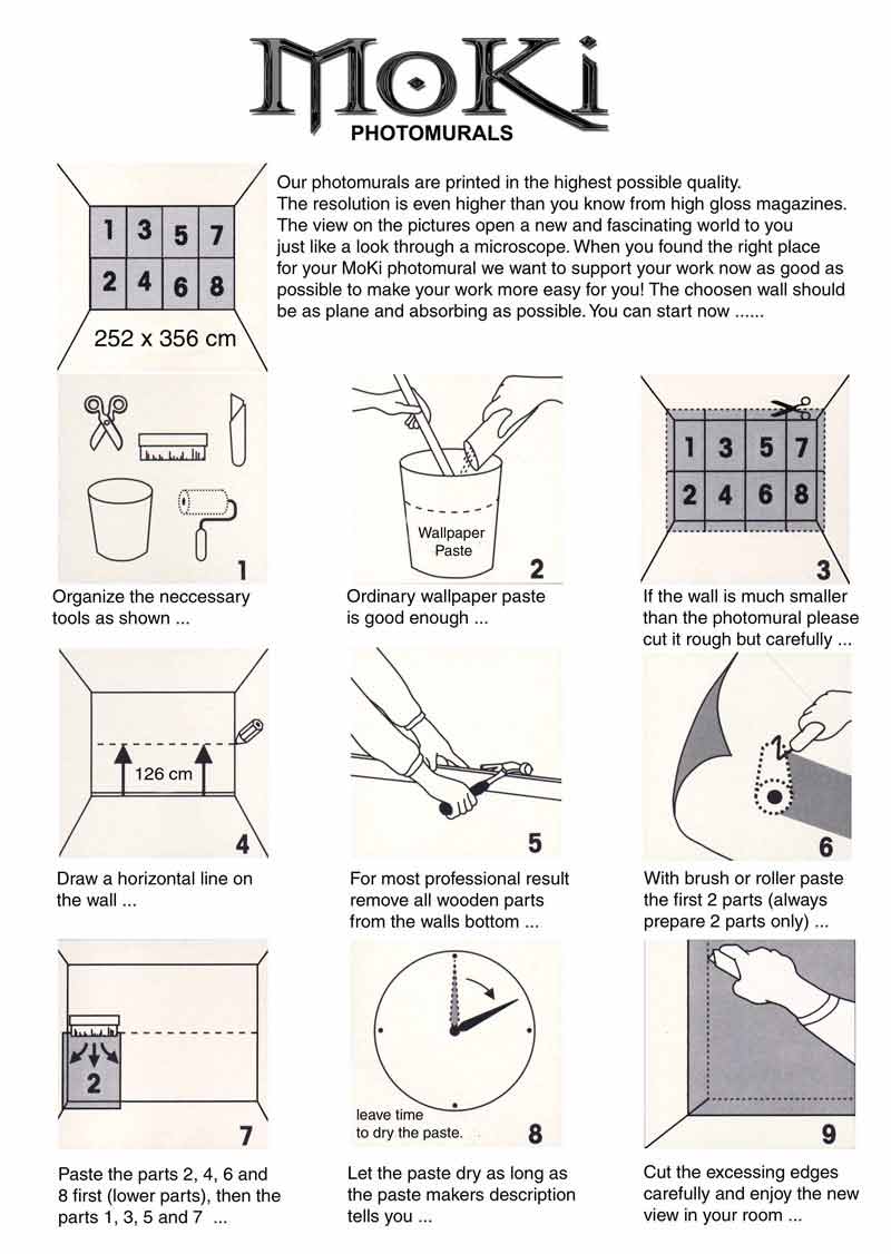 Manual! How to put the photomural on the wall. Organize the neccessary tools and an ordinary wallpaper paste. Then you cut the size roughly when the wall is too small. Draw a horizontal line on the wall and begin with the marked part two. First you put all lower parts on the wall, after that the upper parts, 1, 3, 5 and 7. At least cut the excessing edges and finish your work.